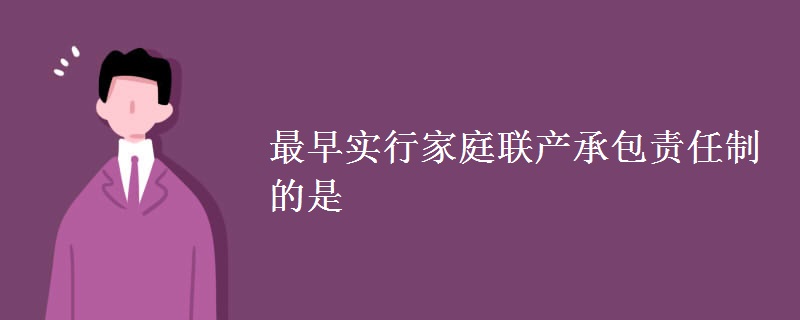 最早实行家庭联产承包责任制的是