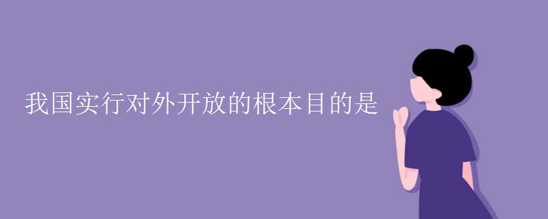 我国实行对外开放的根本目的是