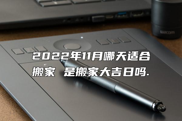 2022年11月哪天适合搬家 是搬家大吉日吗.