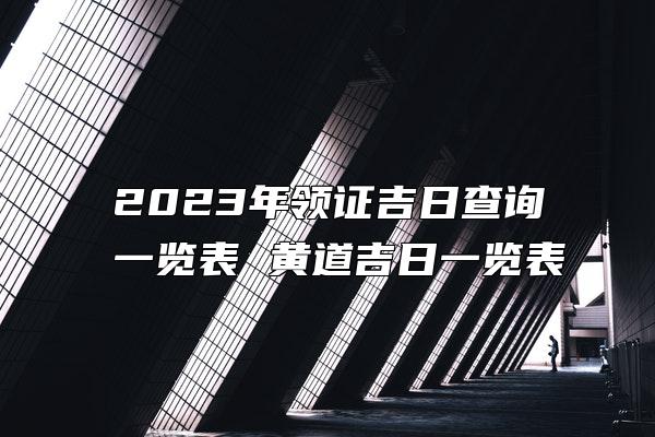 2023年领证吉日查询一览表 黄道吉日一览表