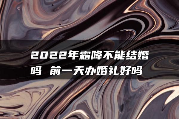 2022年霜降不能结婚吗 前一天办婚礼好吗