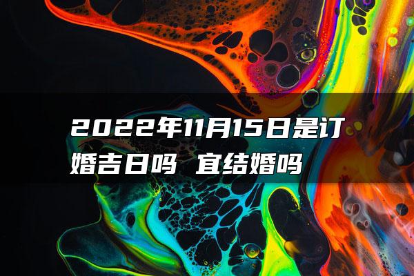 2022年11月15日是订婚吉日吗 宜结婚吗