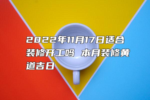 2022年11月17日适合装修开工吗 本月装修黄道吉日