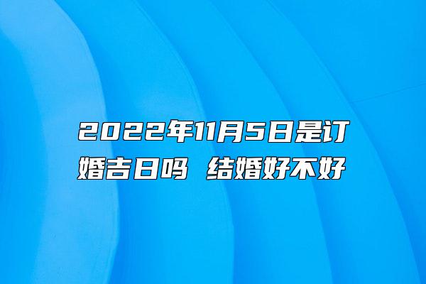 2022年11月5日是订婚吉日吗 结婚好不好