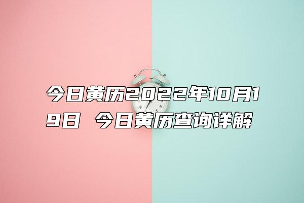 今日黄历2022年10月19日 今日黄历查询详解