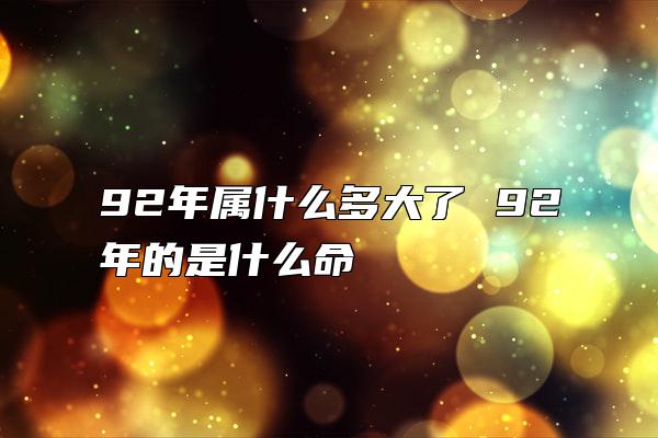 92年属什么多大了 92年的是什么命