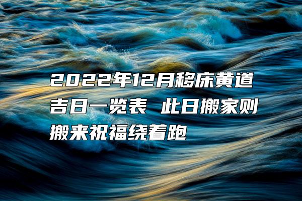 2022年12月移床黄道吉日一览表 此日搬家则搬来祝福绕着跑