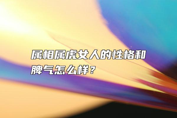 属相属虎女人的性格和脾气怎么样？