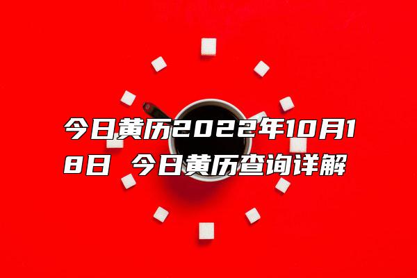 今日黄历2022年10月18日 今日黄历查询详解