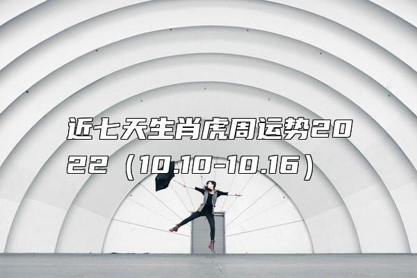 近七天生肖虎周运势2022（10.10-10.16）