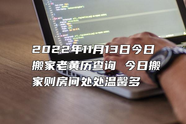 2022年11月13日今日搬家老黄历查询 今日搬家则房间处处温馨多