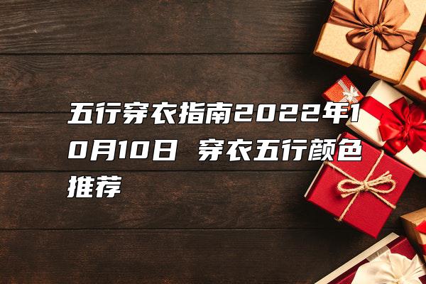 五行穿衣指南2022年10月10日 穿衣五行颜色推荐