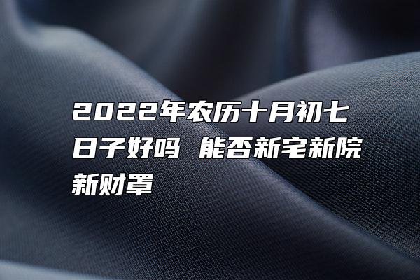 2022年农历十月初七日子好吗 能否新宅新院新财罩