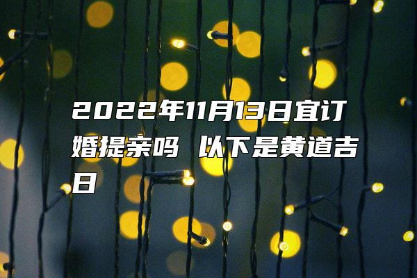 2022年11月13日宜订婚提亲吗 以下是黄道吉日