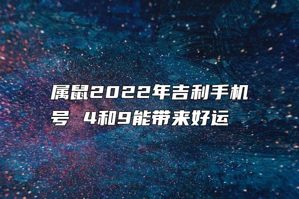 属鼠2022年吉利手机号 4和9能带来好运