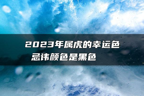 2023年属虎的幸运色 忌讳颜色是黑色