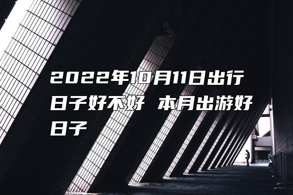 2022年10月11日出行日子好不好 本月出游好日子