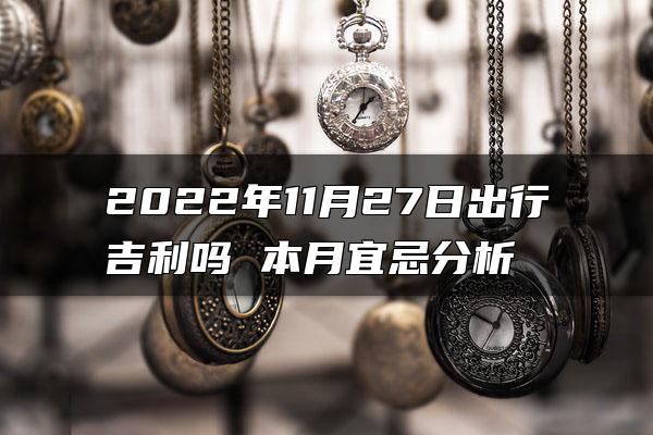 2022年11月27日出行吉利吗 本月宜忌分析