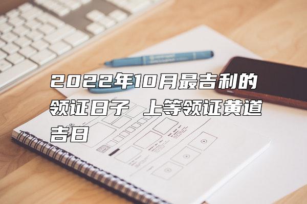 2022年10月最吉利的领证日子 上等领证黄道吉日