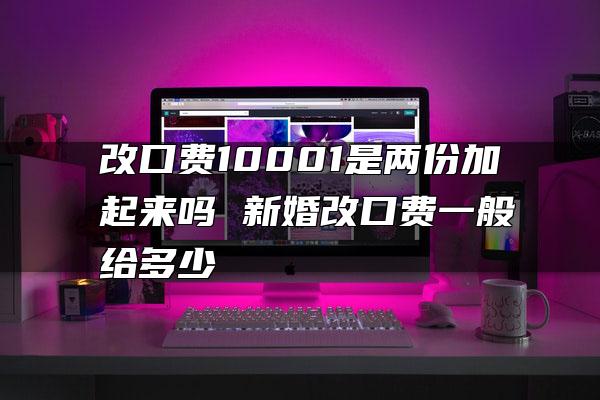 改口费10001是两份加起来吗 新婚改口费一般给多少