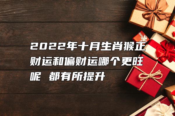 2022年十月生肖猴正财运和偏财运哪个更旺呢 都有所提升