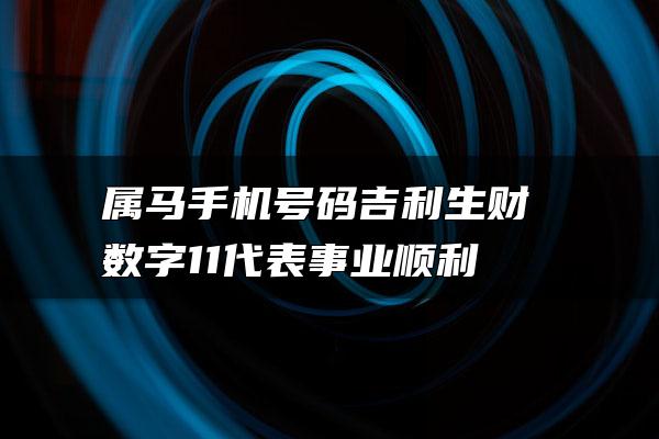 属马手机号码吉利生财 数字11代表事业顺利