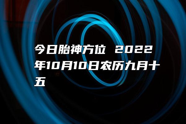 今日胎神方位 2022年10月10日农历九月十五