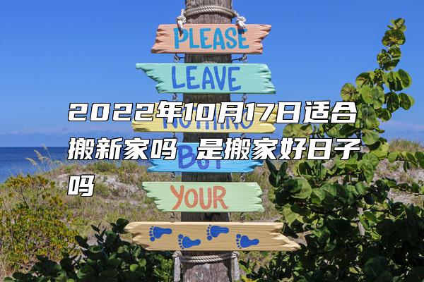 2022年10月17日适合搬新家吗 是搬家好日子吗