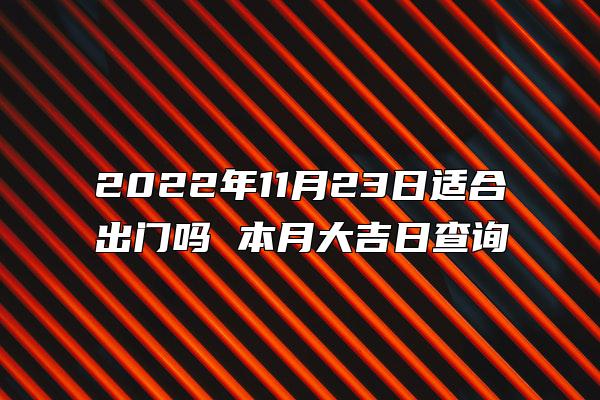 2022年11月23日适合出门吗 本月大吉日查询