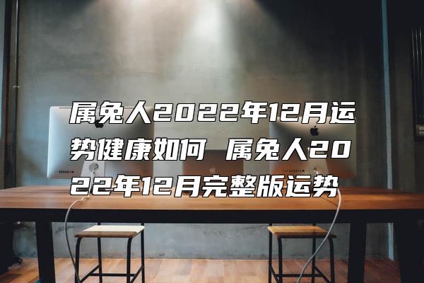 属兔人2022年12月运势健康如何 属兔人2022年12月完整版运势