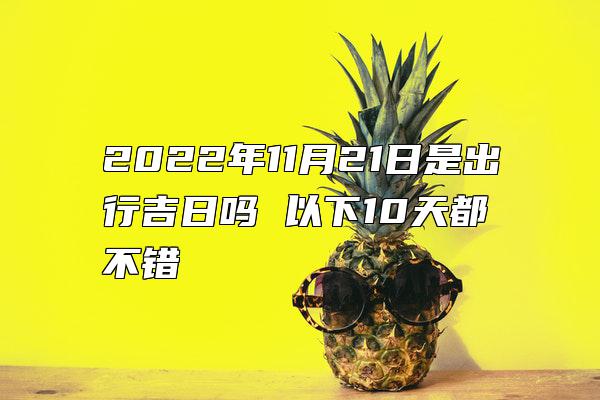 2022年11月21日是出行吉日吗 以下10天都不错