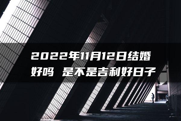 2022年11月12日结婚好吗 是不是吉利好日子