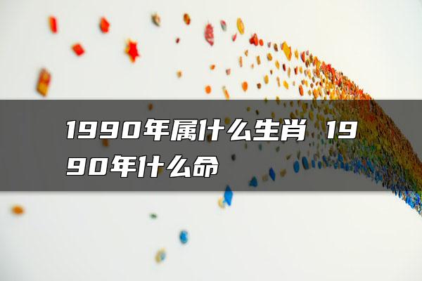 1990年属什么生肖 1990年什么命