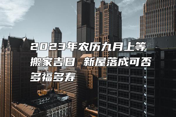 2023年农历九月上等搬家吉日 新屋落成可否多福多寿