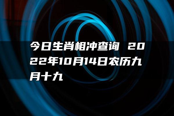 今日生肖相冲查询 2022年10月14日农历九月十九