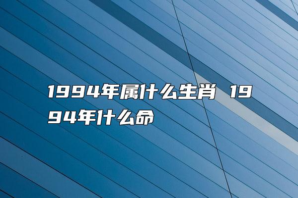 1994年属什么生肖 1994年什么命 　　