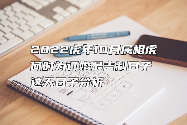 2022虎年10月属相虎何时为订婚最吉利日子 这天日子分析