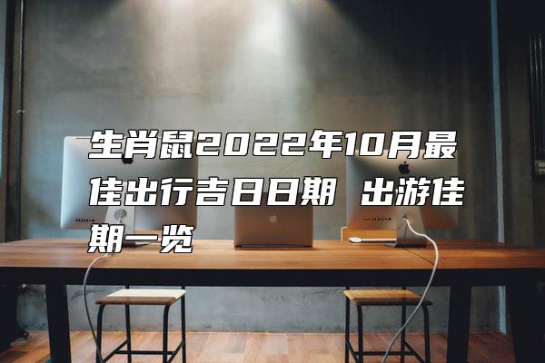 生肖鼠2022年10月最佳出行吉日日期 出游佳期一览