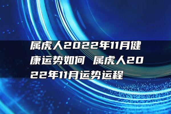 属虎人2022年11月健康运势如何 属虎人2022年11月运势运程