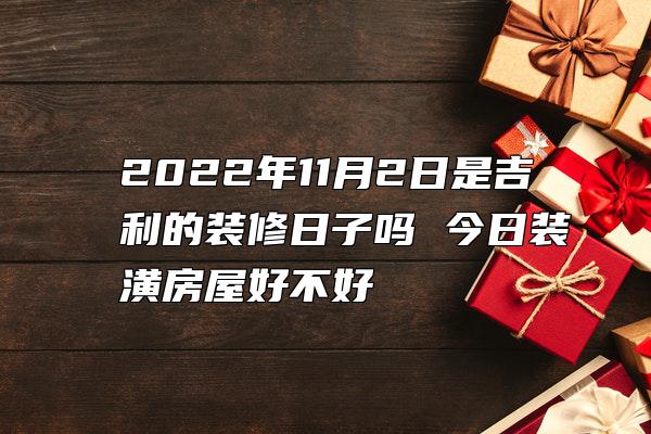 2022年11月2日是吉利的装修日子吗 今日装潢房屋好不好