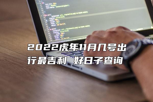 2022虎年11月几号出行最吉利 好日子查询