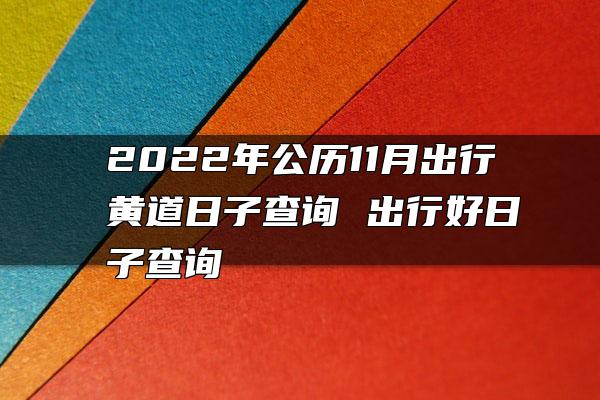 2022年公历11月出行黄道日子查询 出行好日子查询