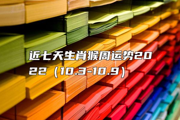 近七天生肖猴周运势2022（10.3-10.9）