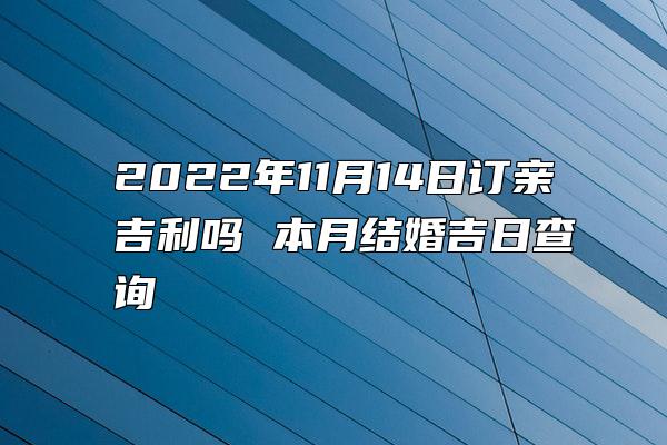 2022年11月14日订亲吉利吗 本月结婚吉日查询