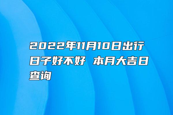 2022年11月10日出行日子好不好 本月大吉日查询