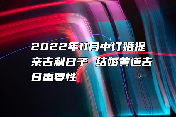 2022年11月中订婚提亲吉利日子 结婚黄道吉日重要性