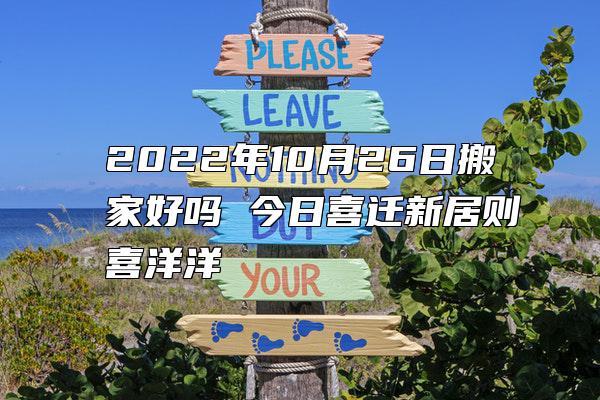 2022年10月26日搬家好吗 今日喜迁新居则喜洋洋