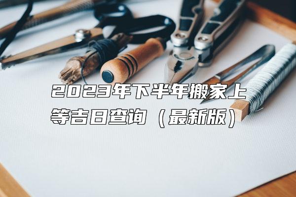 2023年下半年搬家上等吉日查询（最新版）