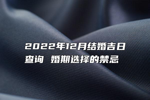 2022年12月结婚吉日查询 婚期选择的禁忌