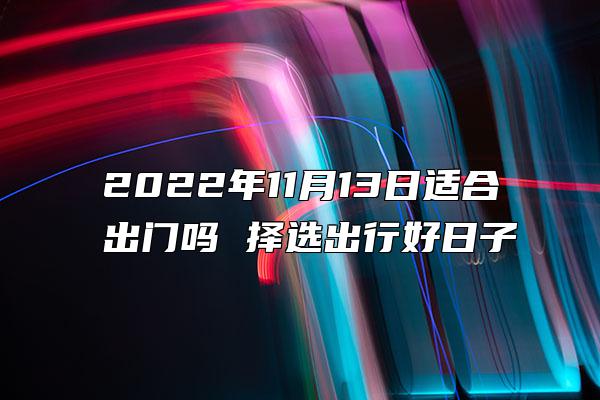 2022年11月13日适合出门吗 择选出行好日子